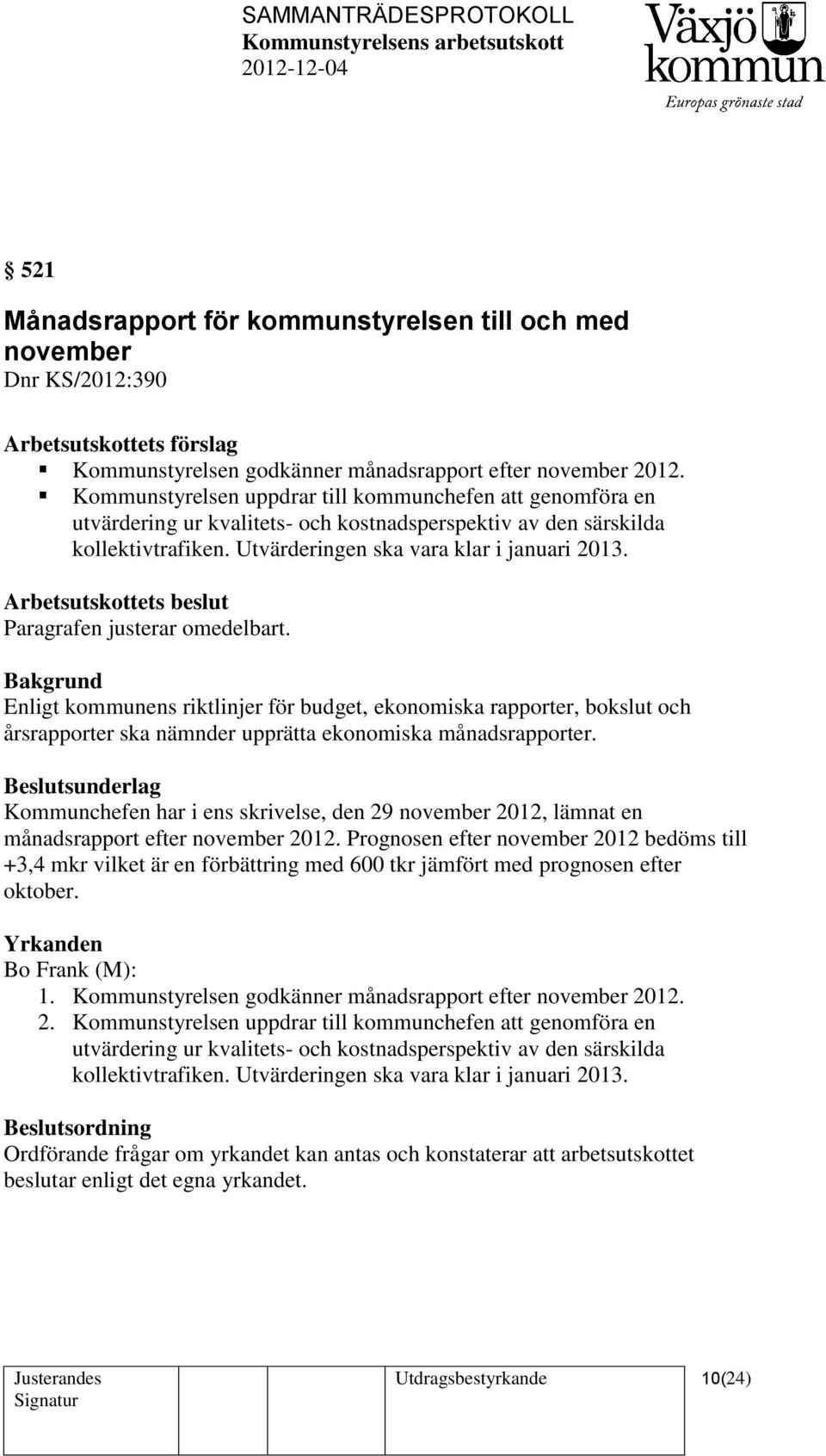 Arbetsutskottets beslut Paragrafen justerar omedelbart. Enligt kommunens riktlinjer för budget, ekonomiska rapporter, bokslut och årsrapporter ska nämnder upprätta ekonomiska månadsrapporter.