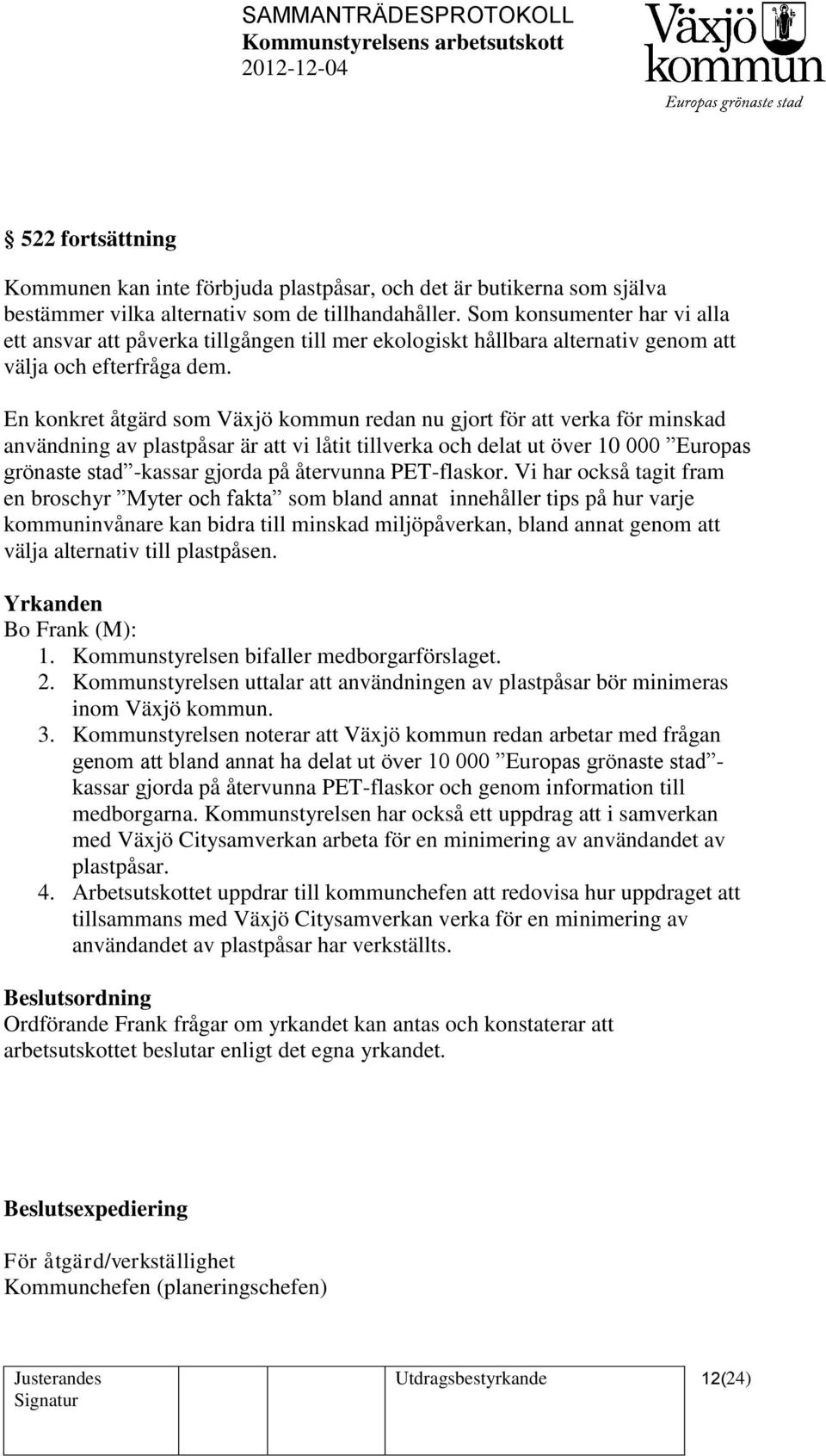 En konkret åtgärd som Växjö kommun redan nu gjort för att verka för minskad användning av plastpåsar är att vi låtit tillverka och delat ut över 10 000 Europas grönaste stad -kassar gjorda på