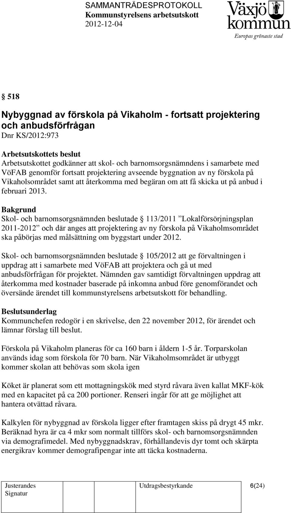 Skol- och barnomsorgsnämnden beslutade 113/2011 Lokalförsörjningsplan 2011-2012 och där anges att projektering av ny förskola på Vikaholmsområdet ska påbörjas med målsättning om byggstart under 2012.