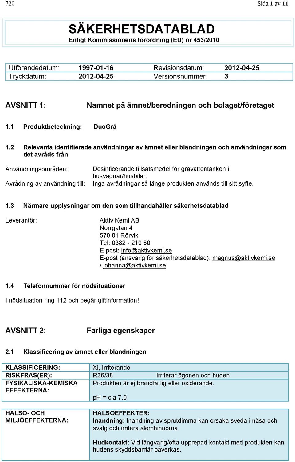 2 Relevanta identifierade användningar av ämnet eller blandningen och användningar som det avråds från Användningsområden: Avrådning av användning till: Desinficerande tillsatsmedel för