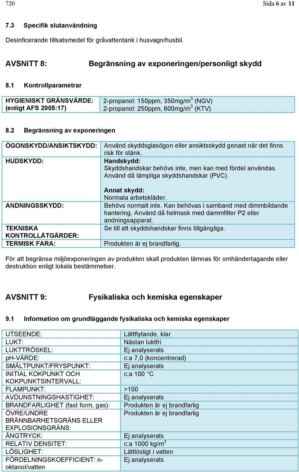 2 Begränsning av exponeringen ÖGONSKYDD/ANSIKTSKYDD: HUDSKYDD: ANDNINGSSKYDD: TEKNISKA KONTROLLÅTGÄRDER: TERMISK FARA: Använd skyddsglasögon eller ansiktsskydd genast när det finns risk för stänk.