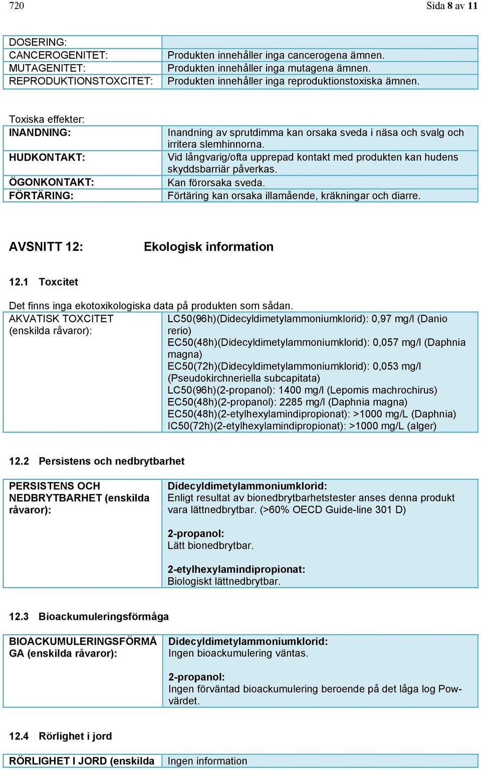 Toxiska effekter: INANDNING: HUDKONTAKT: ÖGONKONTAKT: FÖRTÄRING: Inandning av sprutdimma kan orsaka sveda i näsa och svalg och irritera slemhinnorna.