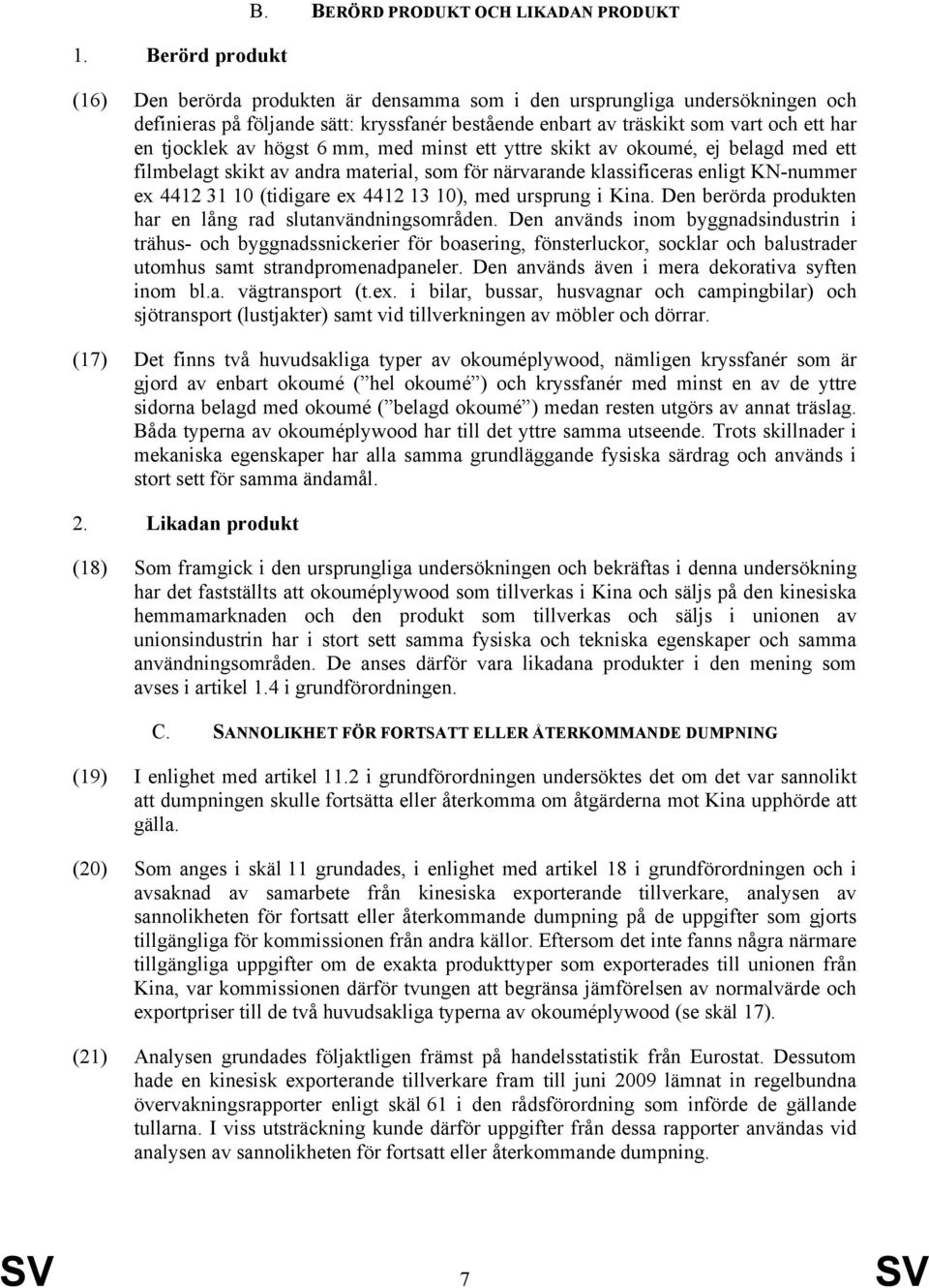 ett har en tjocklek av högst 6 mm, med minst ett yttre skikt av okoumé, ej belagd med ett filmbelagt skikt av andra material, som för närvarande klassificeras enligt KN-nummer ex 4412 31 10 (tidigare