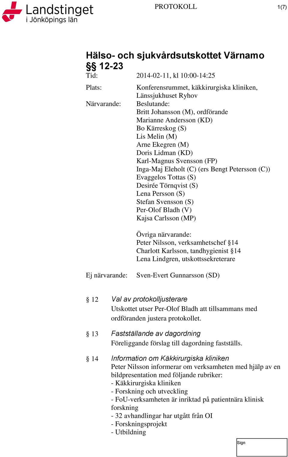 Per-Olof Bladh (V) Kajsa Carlsson (MP) Övriga närvarande: Peter Nilsson, verksamhetschef 14 Charlott Karlsson, tandhygienist 14 Lena Lindgren, utskottssekreterare Ej närvarande: Sven-Evert Gunnarsson