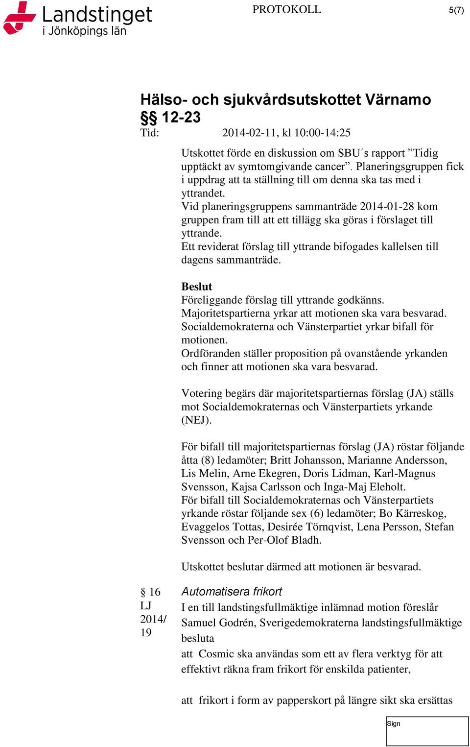 Ett reviderat förslag till yttrande bifogades kallelsen till dagens sammanträde. Beslut Föreliggande förslag till yttrande godkänns. Majoritetspartierna yrkar att motionen ska vara besvarad.