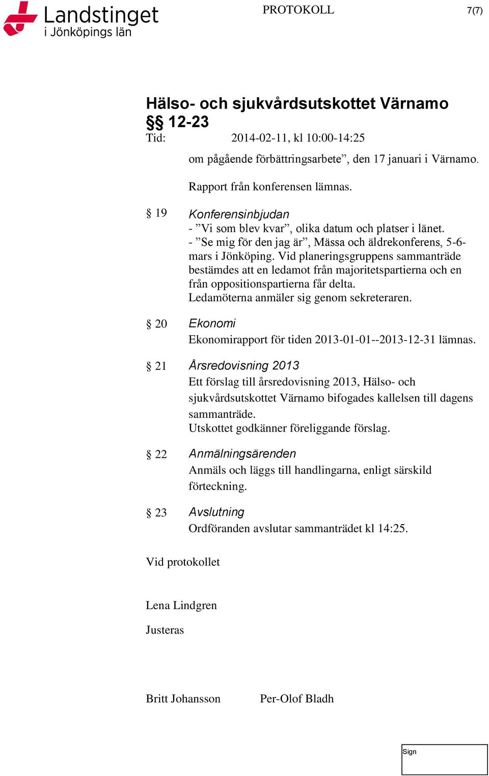 Vid planeringsgruppens sammanträde bestämdes att en ledamot från majoritetspartierna och en från oppositionspartierna får delta. Ledamöterna anmäler sig genom sekreteraren.