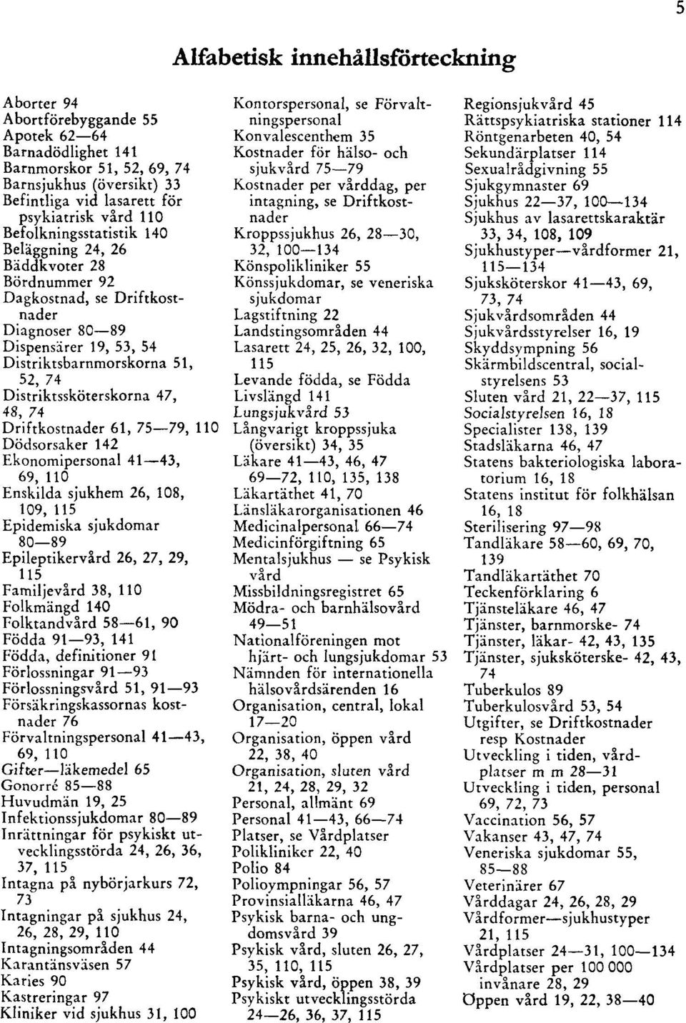 61, 75 79, 110 Dödsorsaker 142 Ekonomipersonal 41 43, 69, 110 Enskilda sjukhem 26, 108, 109, 115 Epidemiska sjukdomar 80 89 Epileptikervård 26, 27, 29, 115 Familjevård 38, 110 Folkmängd 140