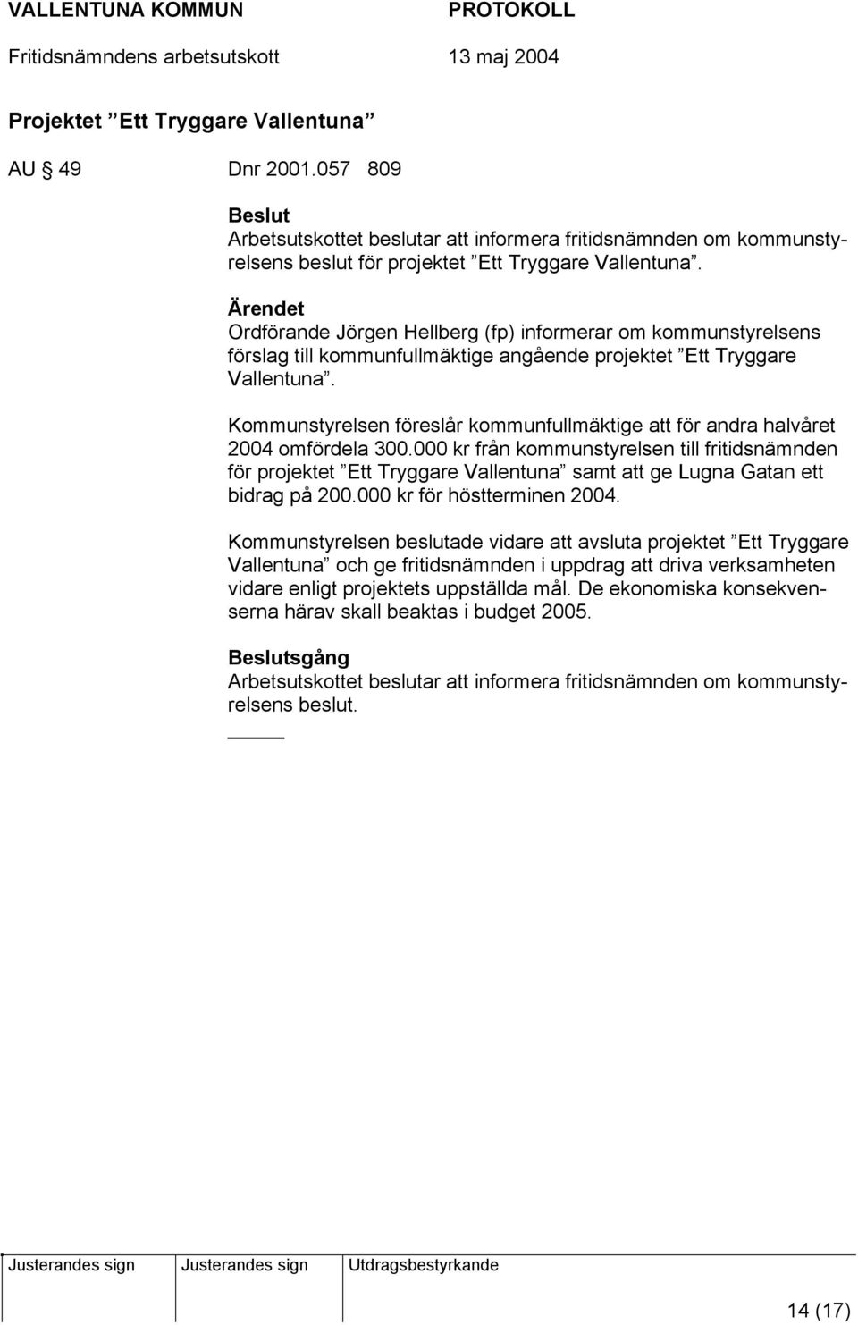 Kommunstyrelsen föreslår kommunfullmäktige att för andra halvåret 2004 omfördela 300.