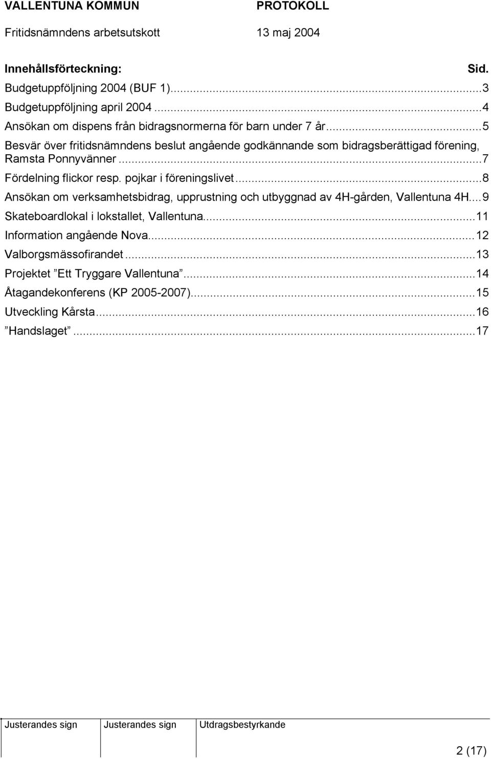 pojkar i föreningslivet...8 Ansökan om verksamhetsbidrag, upprustning och utbyggnad av 4H-gården, Vallentuna 4H...9 Skateboardlokal i lokstallet, Vallentuna.