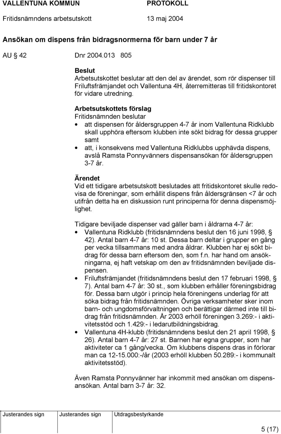 Arbetsutskottets förslag Fritidsnämnden beslutar att dispensen för åldersgruppen 4-7 år inom Vallentuna Ridklubb skall upphöra eftersom klubben inte sökt bidrag för dessa grupper samt att, i