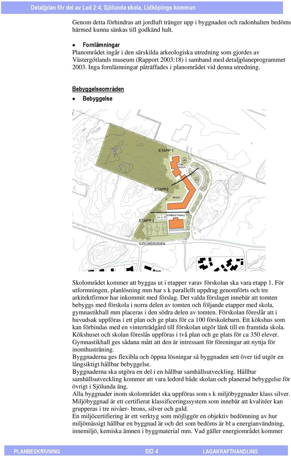 Inga fornlämningar påträffades i planområdet vid denna utredning. Bebyggelseområden Bebyggelse Skolområdet kommer att byggas ut i etapper varav förskolan ska vara etapp 1.