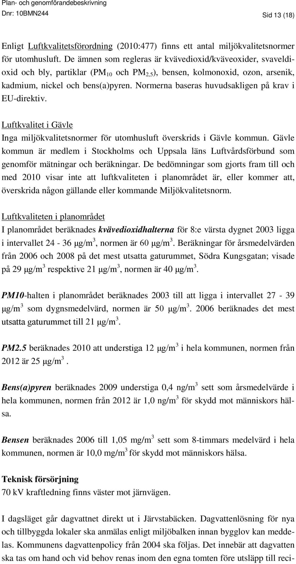 Normerna baseras huvudsakligen på krav i EU-direktiv. Luftkvalitet i Gävle Inga miljökvalitetsnormer för utomhusluft överskrids i Gävle kommun.