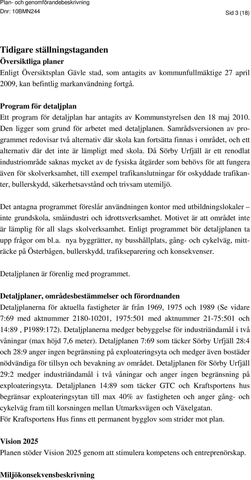 Samrådsversionen av programmet redovisar två alternativ där skola kan fortsätta finnas i området, och ett alternativ där det inte är lämpligt med skola.