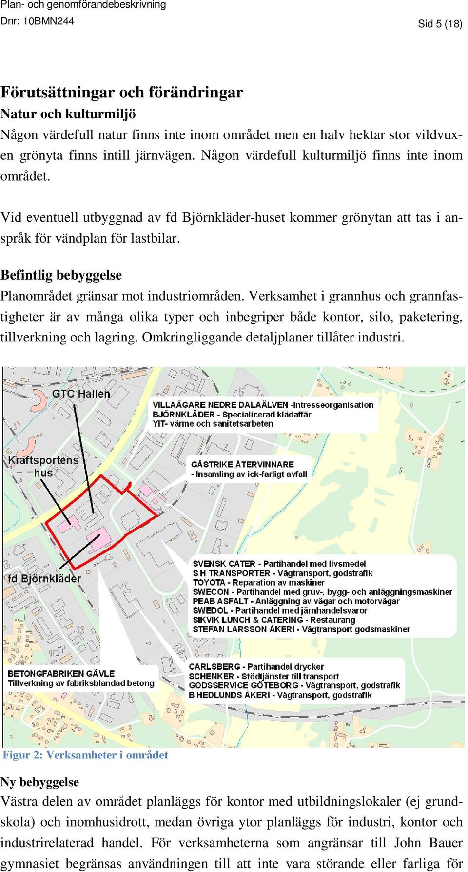 Befintlig bebyggelse Planområdet gränsar mot industriområden. Verksamhet i grannhus och grannfastigheter är av många olika typer och inbegriper både kontor, silo, paketering, tillverkning och lagring.