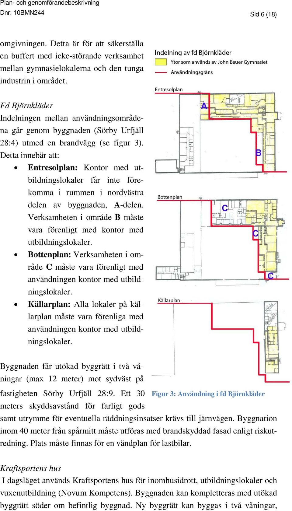 Detta innebär att: Entresolplan: Kontor med utbildningslokaler får inte förekomma i rummen i nordvästra delen av byggnaden, A-delen.