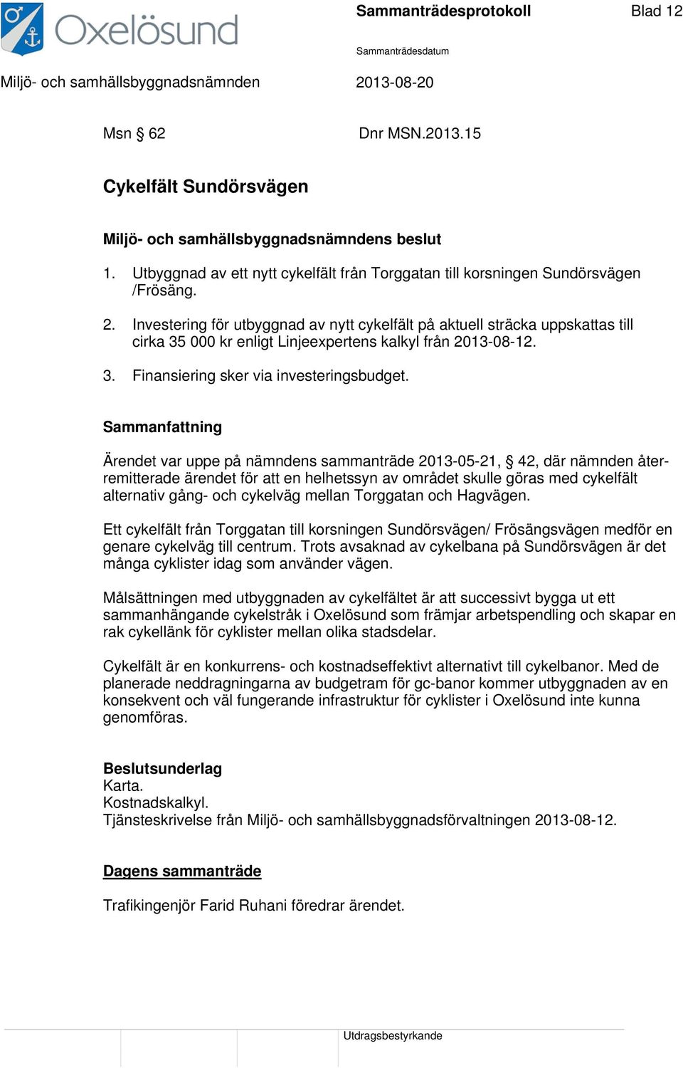 Ärendet var uppe på nämndens sammanträde 2013-05-21, 42, där nämnden återremitterade ärendet för att en helhetssyn av området skulle göras med cykelfält alternativ gång- och cykelväg mellan Torggatan