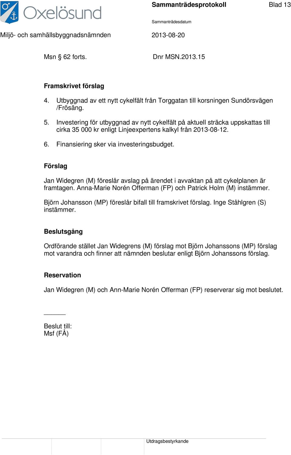 Förslag Jan Widegren (M) föreslår avslag på ärendet i avvaktan på att cykelplanen är framtagen. Anna-Marie Norén Offerman (FP) och Patrick Holm (M) instämmer.