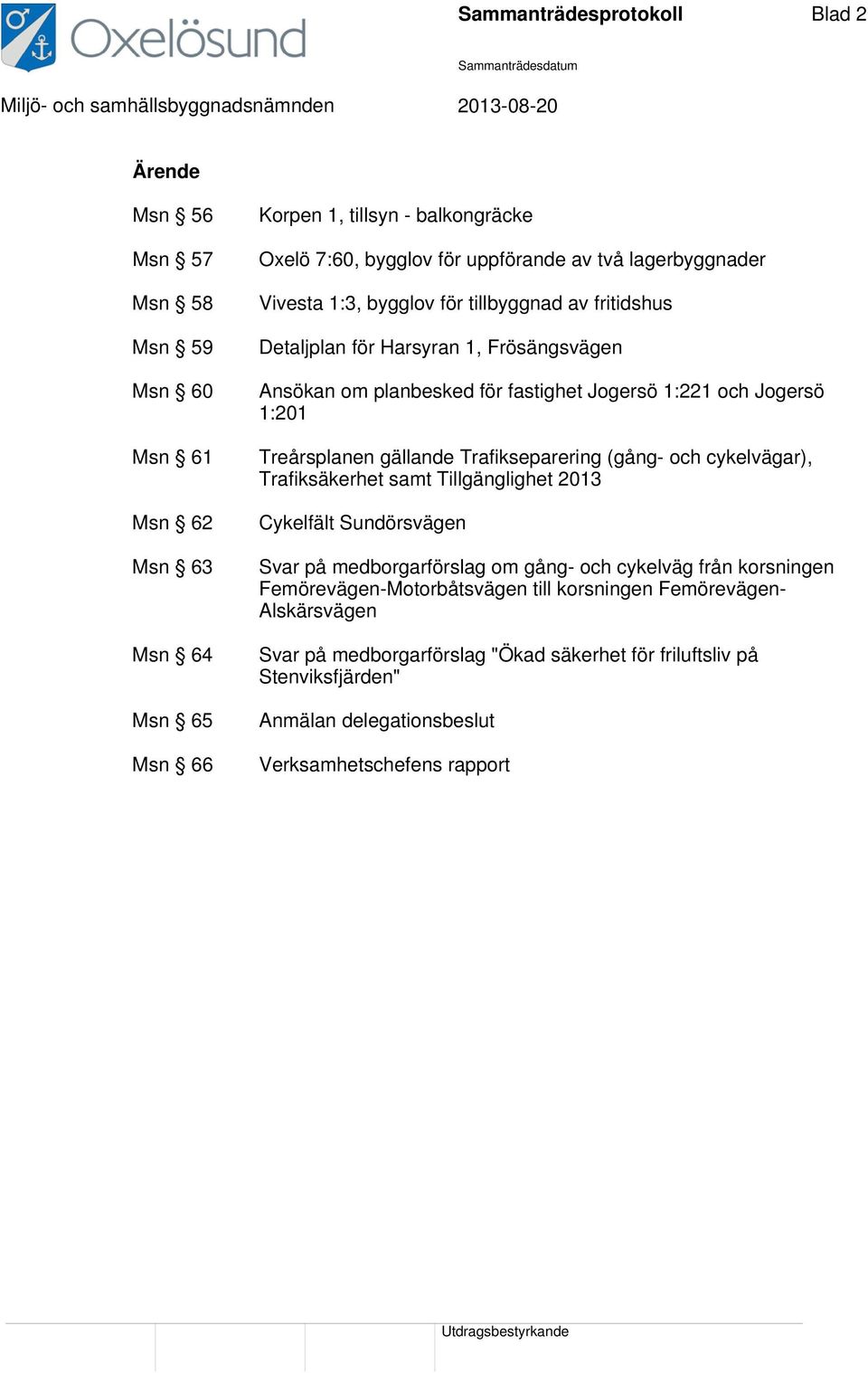 gällande Trafikseparering (gång- och cykelvägar), Trafiksäkerhet samt Tillgänglighet 2013 Cykelfält Sundörsvägen Svar på medborgarförslag om gång- och cykelväg från korsningen