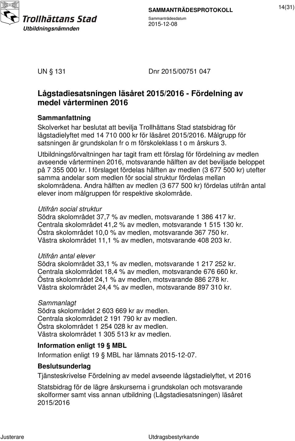 Utbildningsförvaltningen har tagit fram ett förslag för fördelning av medlen avseende vårterminen 2016, motsvarande hälften av det beviljade beloppet på 7 355 000 kr.