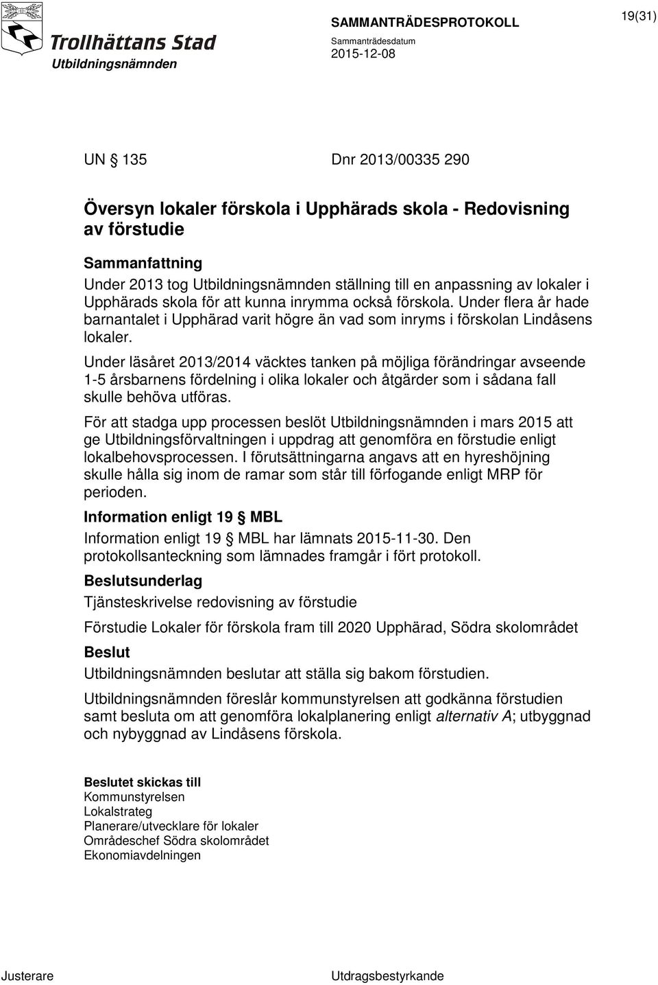 Under läsåret 2013/2014 väcktes tanken på möjliga förändringar avseende 1-5 årsbarnens fördelning i olika lokaler och åtgärder som i sådana fall skulle behöva utföras.