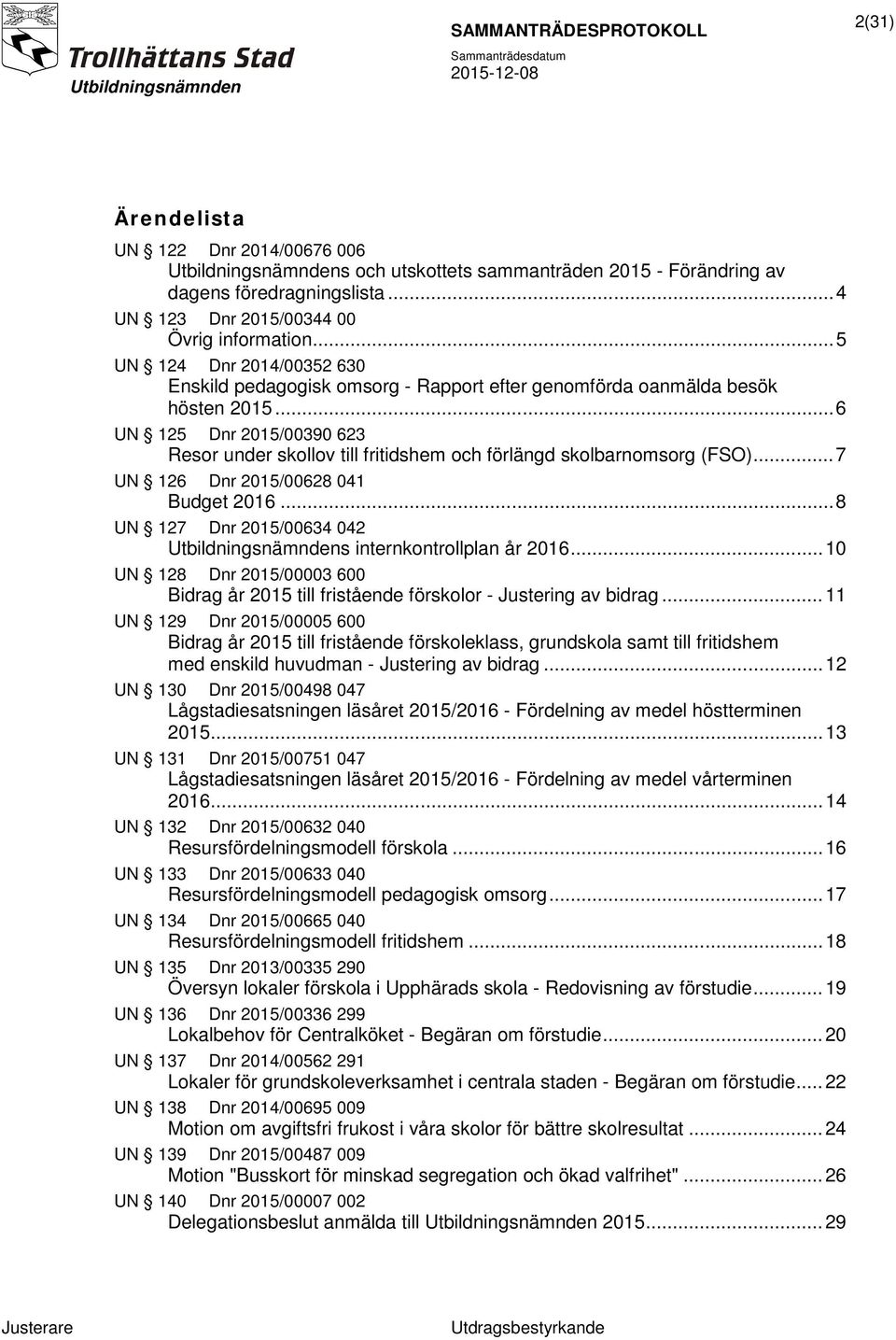 .. 6 UN 125 Dnr 2015/00390 623 Resor under skollov till fritidshem och förlängd skolbarnomsorg (FSO)... 7 UN 126 Dnr 2015/00628 041 Budget 2016.