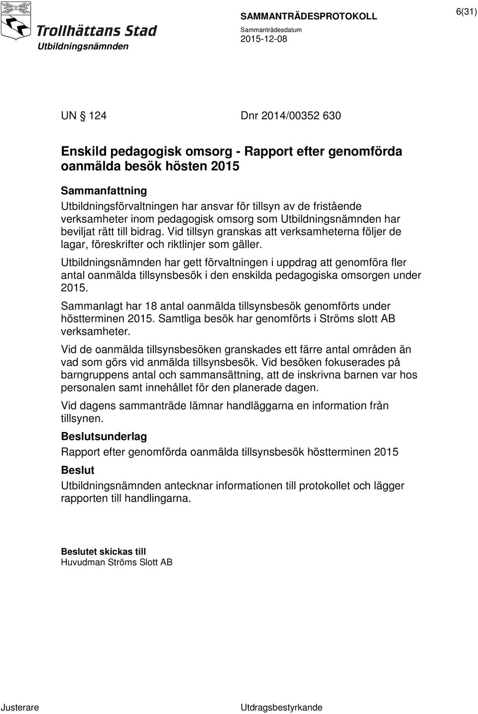 Utbildningsnämnden har gett förvaltningen i uppdrag att genomföra fler antal oanmälda tillsynsbesök i den enskilda pedagogiska omsorgen under 2015.