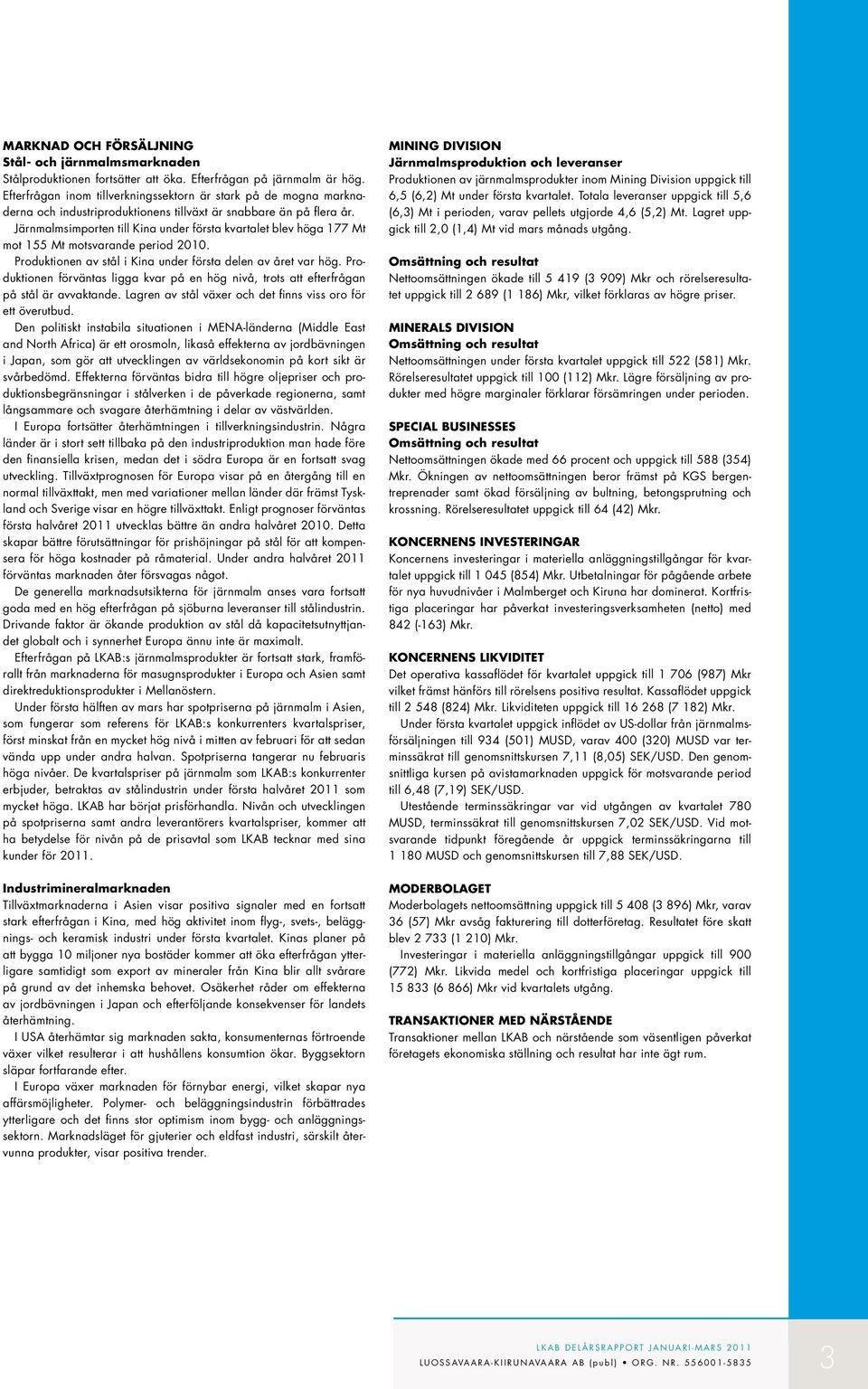 Järnmalmsimporten till Kina under första kvartalet blev höga 177 Mt mot 155 Mt motsvarande period 2010. Produktionen av stål i Kina under första delen av året var hög.