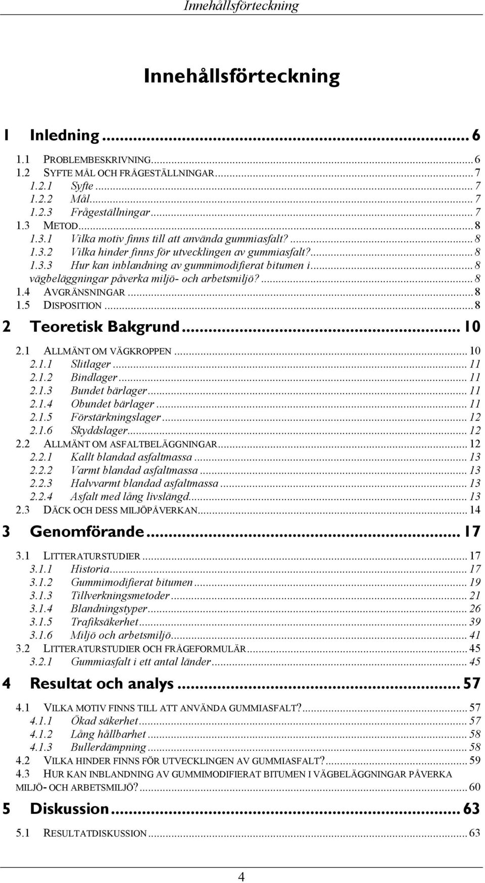 .. 8 vägbeläggningar påverka miljö- och arbetsmiljö?... 8 1.4 AVGRÄNSNINGAR... 8 1.5 DISPOSITION... 8 2 Teoretisk Bakgrund... 10 2.1 ALLMÄNT OM VÄGKROPPEN... 10 2.1.1 Slitlager... 11 2.1.2 Bindlager.