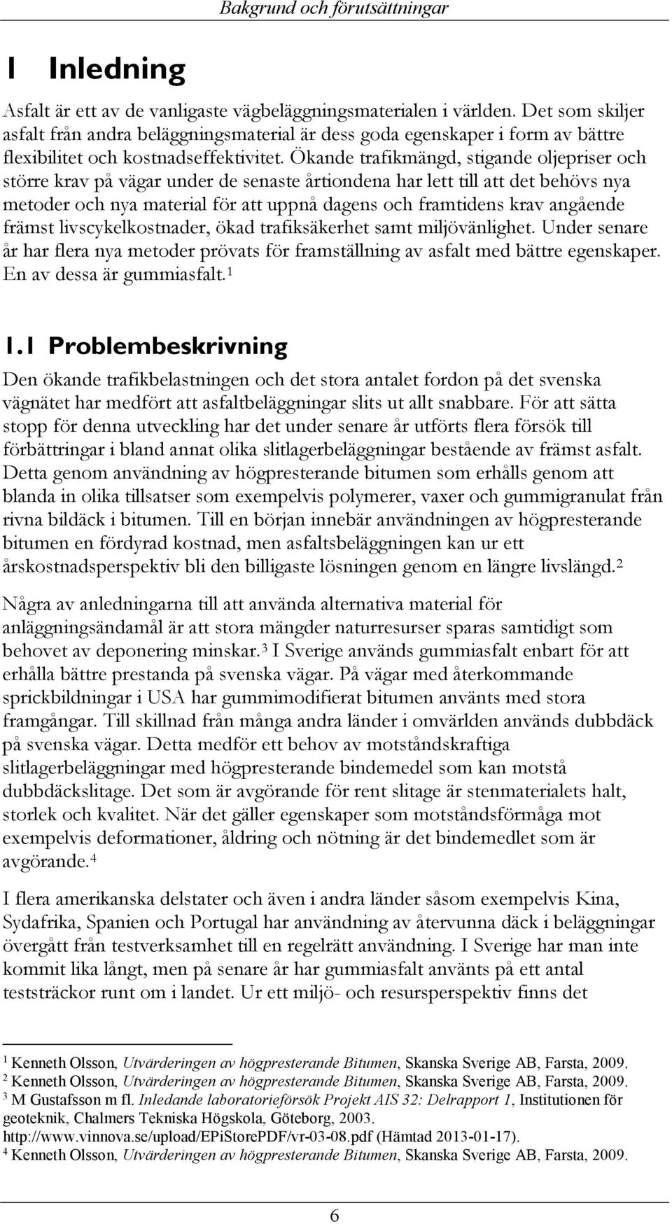 Ökande trafikmängd, stigande oljepriser och större krav på vägar under de senaste årtiondena har lett till att det behövs nya metoder och nya material för att uppnå dagens och framtidens krav