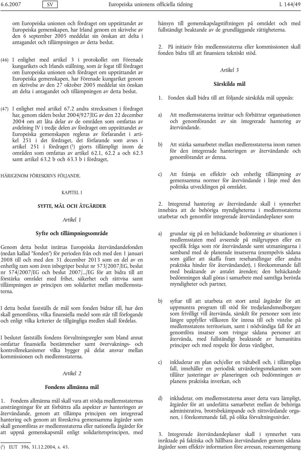 (46) I enlighet med artikel 3 i protokollet om Förenade kungarikets och Irlands ställning, som är fogat till fördraget om Europeiska unionen och fördraget om upprättandet av Europeiska gemenskapen,