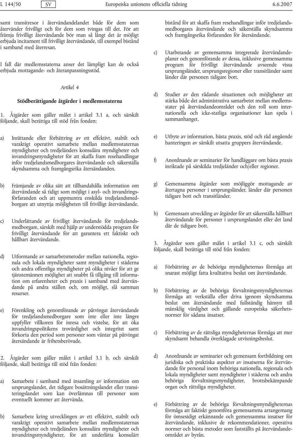 I fall där medlemsstaterna anser det lämpligt kan de också erbjuda mottagande- och återanpassningsstöd. Artikel 4 Stödberättigande åtgärder i medlemsstaterna 1. Åtgärder som gäller målet i artikel 3.