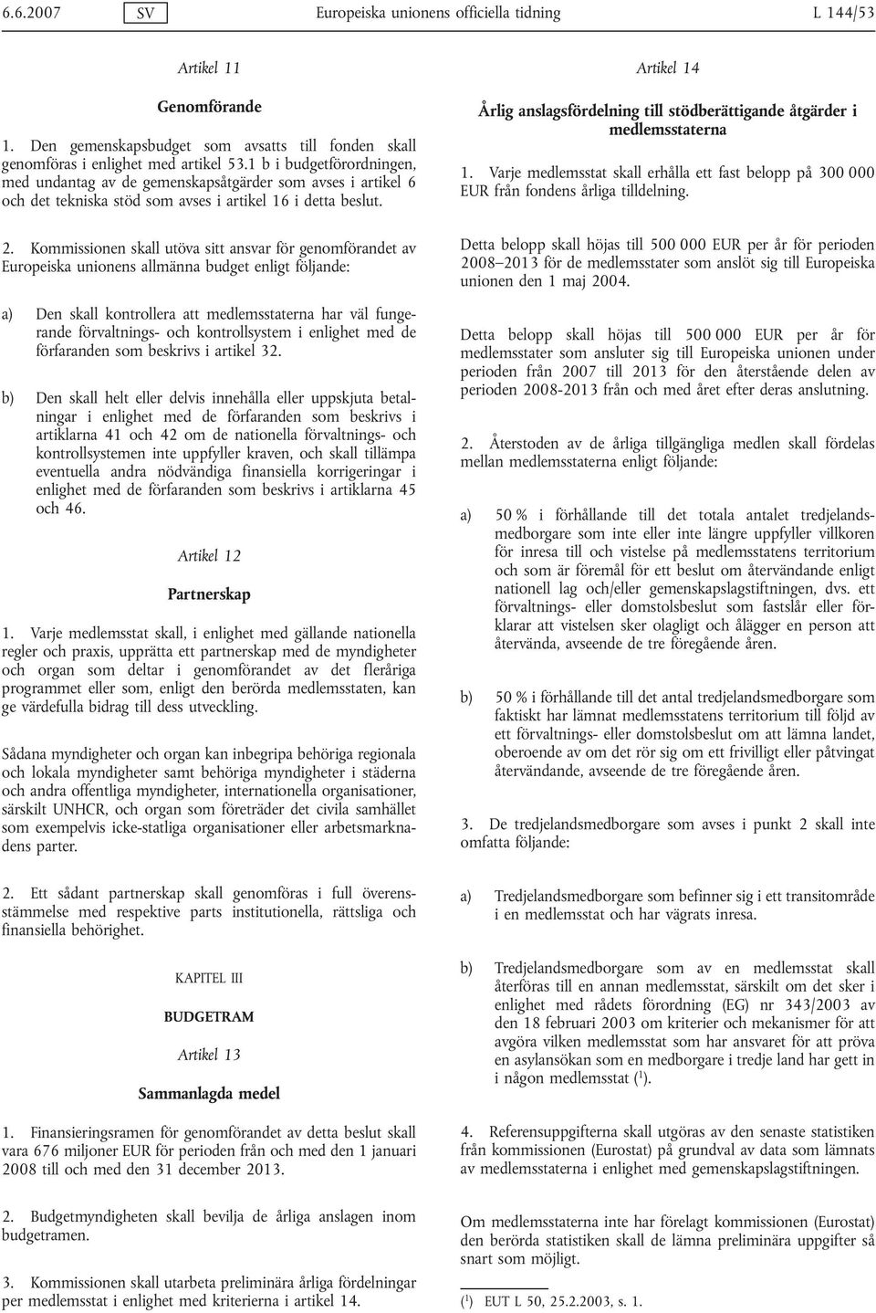 Kommissionen skall utöva sitt ansvar för genomförandet av Europeiska unionens allmänna budget enligt följande: a) Den skall kontrollera att medlemsstaterna har väl fungerande förvaltnings- och