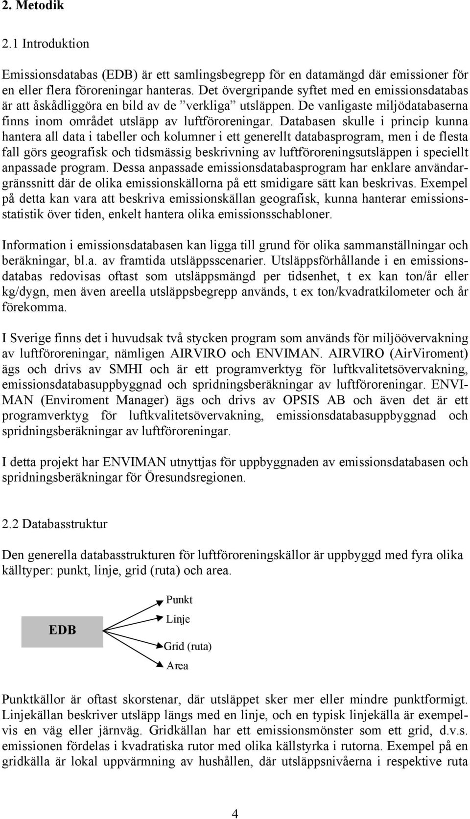 Databasen skulle i princip kunna hantera all data i tabeller och kolumner i ett generellt databasprogram, men i de flesta fall görs geografisk och tidsmässig beskrivning av luftföroreningsutsläppen i