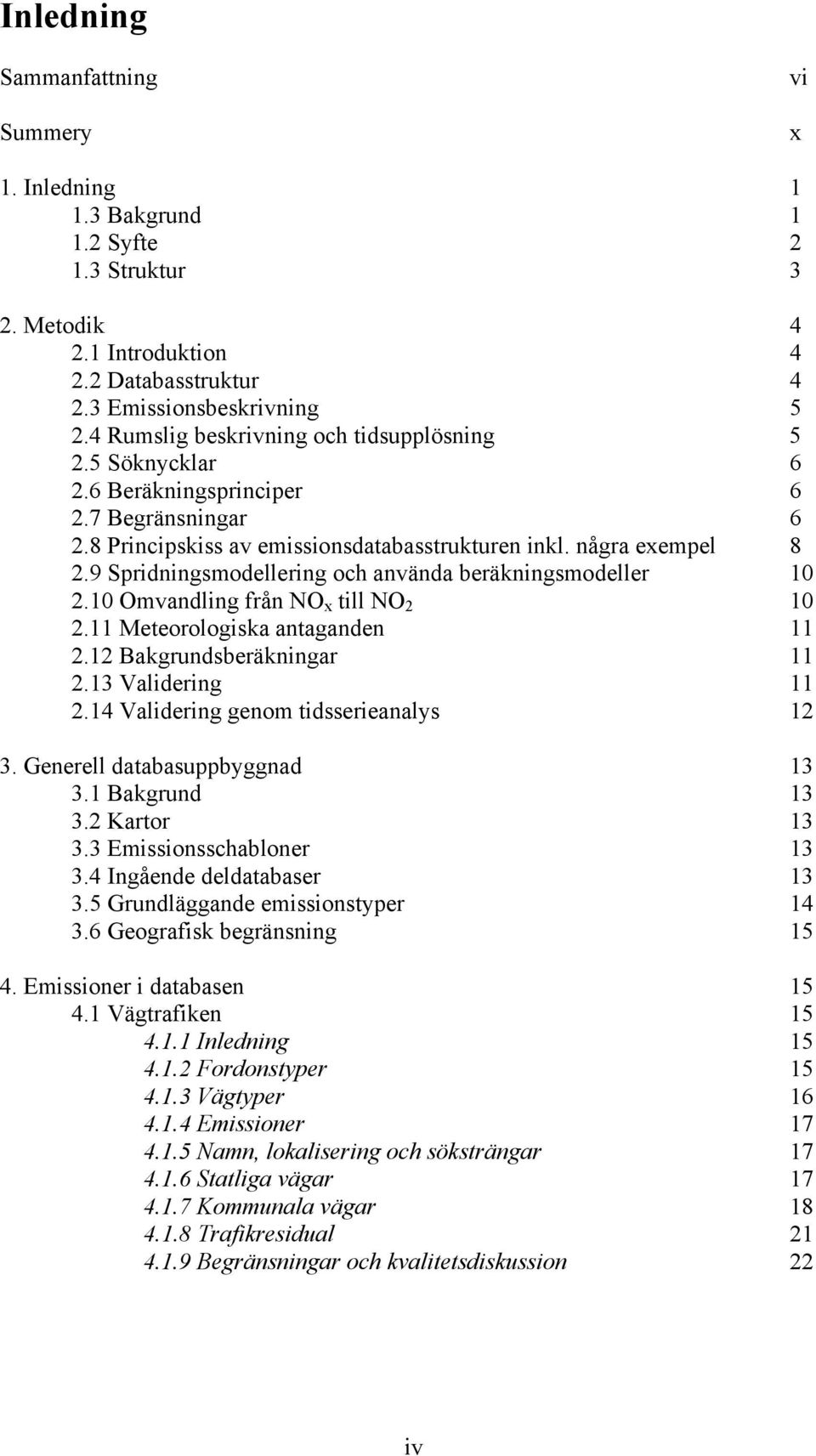 9 Spridningsmodellering och använda beräkningsmodeller 10 2.10 Omvandling från NO x till NO 2 10 2.11 Meteorologiska antaganden 11 2.12 Bakgrundsberäkningar 11 2.13 Validering 11 2.