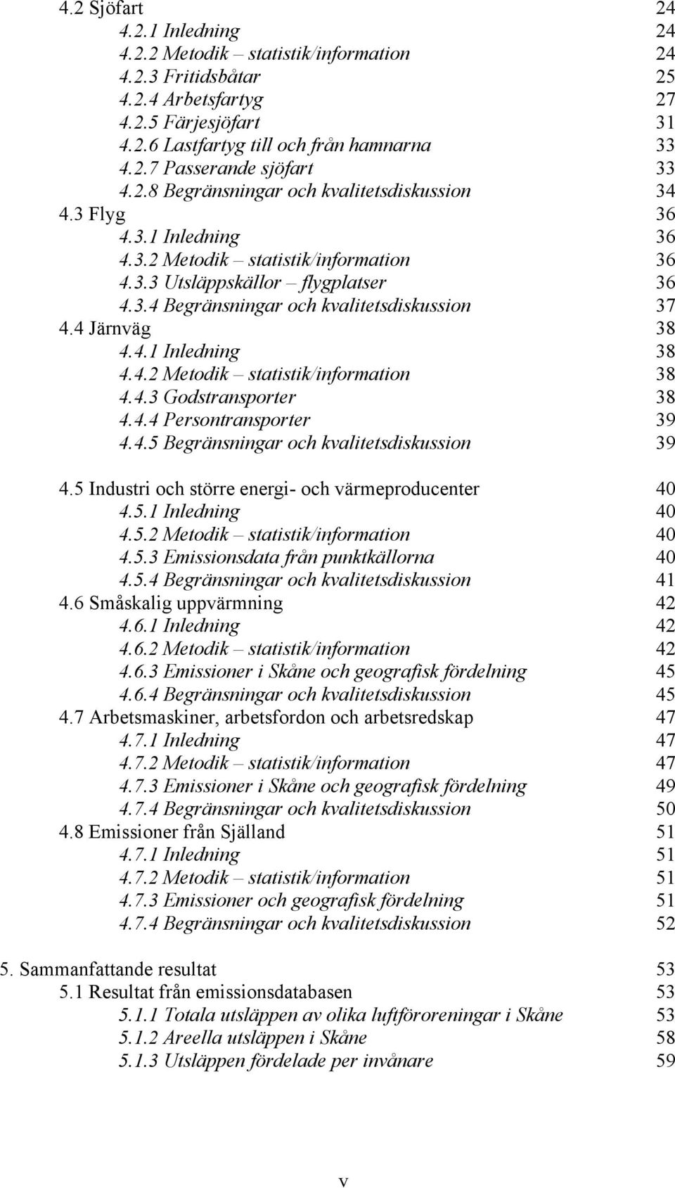 4 Järnväg 38 4.4.1 Inledning 38 4.4.2 Metodik statistik/information 38 4.4.3 Godstransporter 38 4.4.4 Persontransporter 39 4.4.5 Begränsningar och kvalitetsdiskussion 39 4.