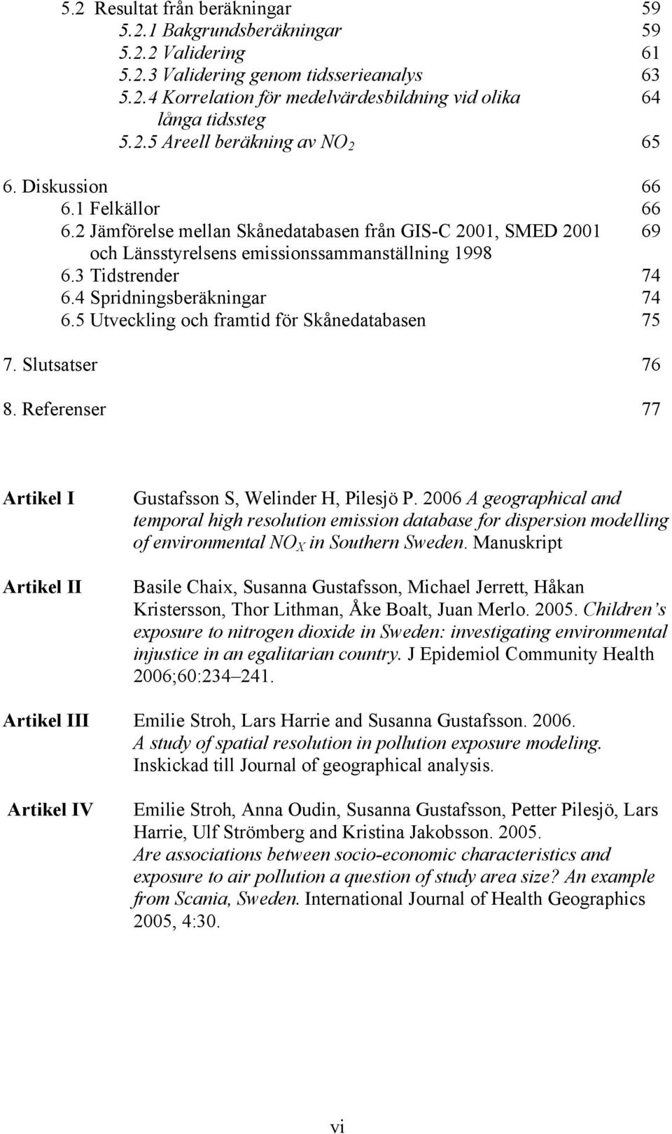 5 Utveckling och framtid för Skånedatabasen 75 7. Slutsatser 76 8. Referenser 77 Artikel I Artikel II Gustafsson S, Welinder H, Pilesjö P.