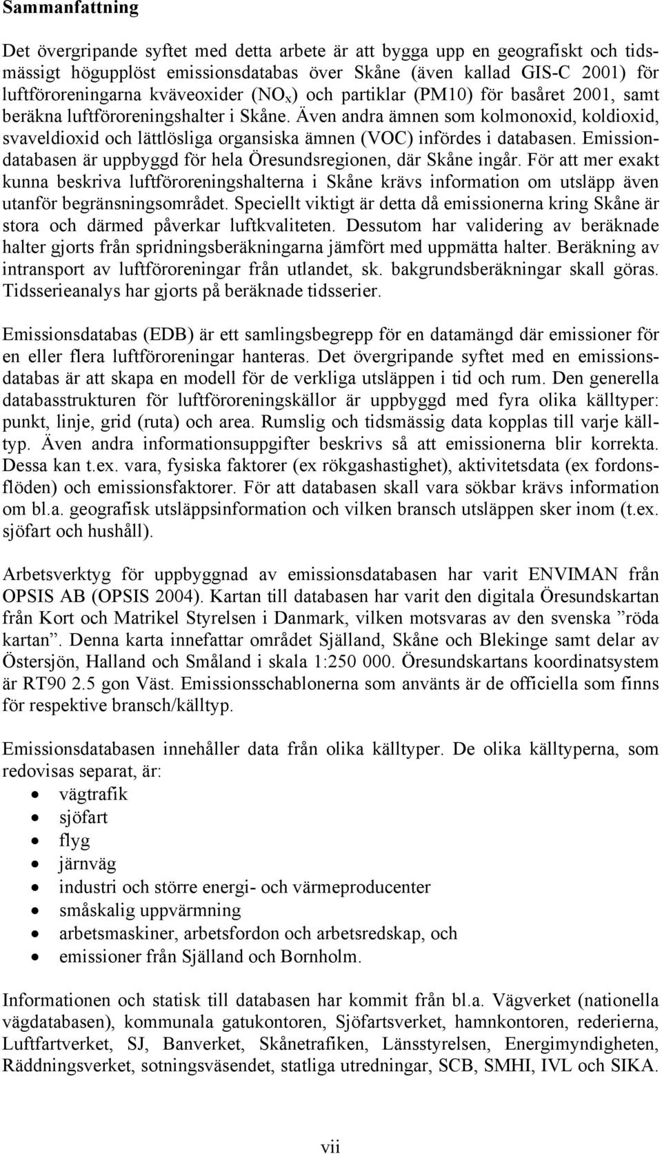 Även andra ämnen som kolmonoxid, koldioxid, svaveldioxid och lättlösliga organsiska ämnen (VOC) infördes i databasen. Emissiondatabasen är uppbyggd för hela Öresundsregionen, där Skåne ingår.