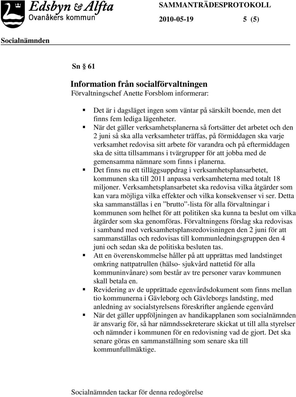 eftermiddagen ska de sitta tillsammans i tvärgrupper för att jobba med de gemensamma nämnare som finns i planerna.