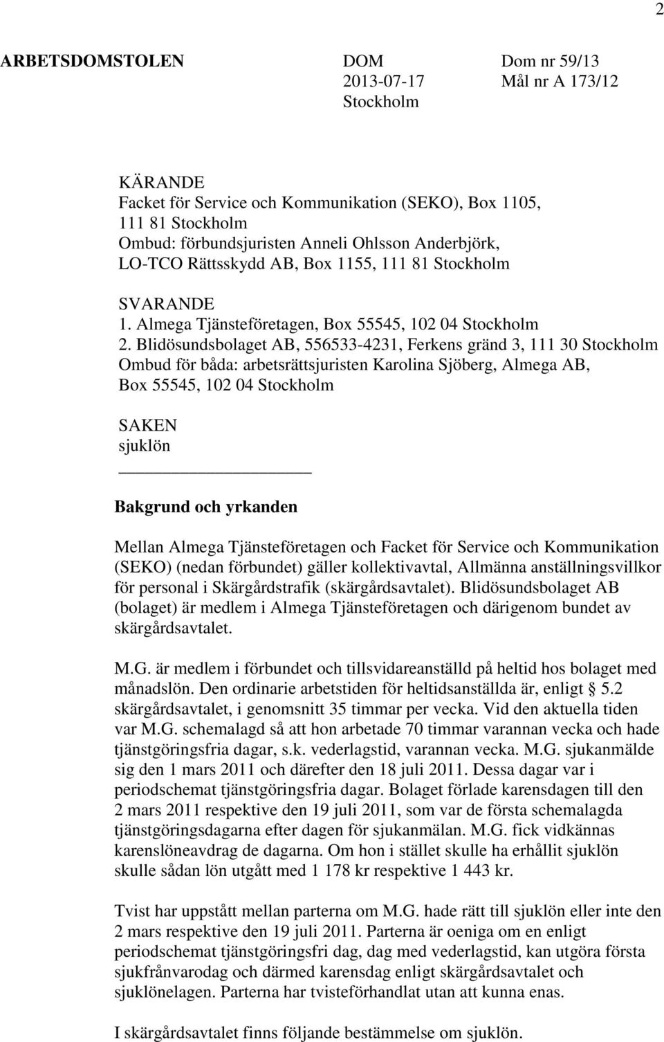 Blidösundsbolaget AB, 556533-4231, Ferkens gränd 3, 111 30 Stockholm Ombud för båda: arbetsrättsjuristen Karolina Sjöberg, Almega AB, Box 55545, 102 04 Stockholm SAKEN sjuklön Bakgrund och yrkanden