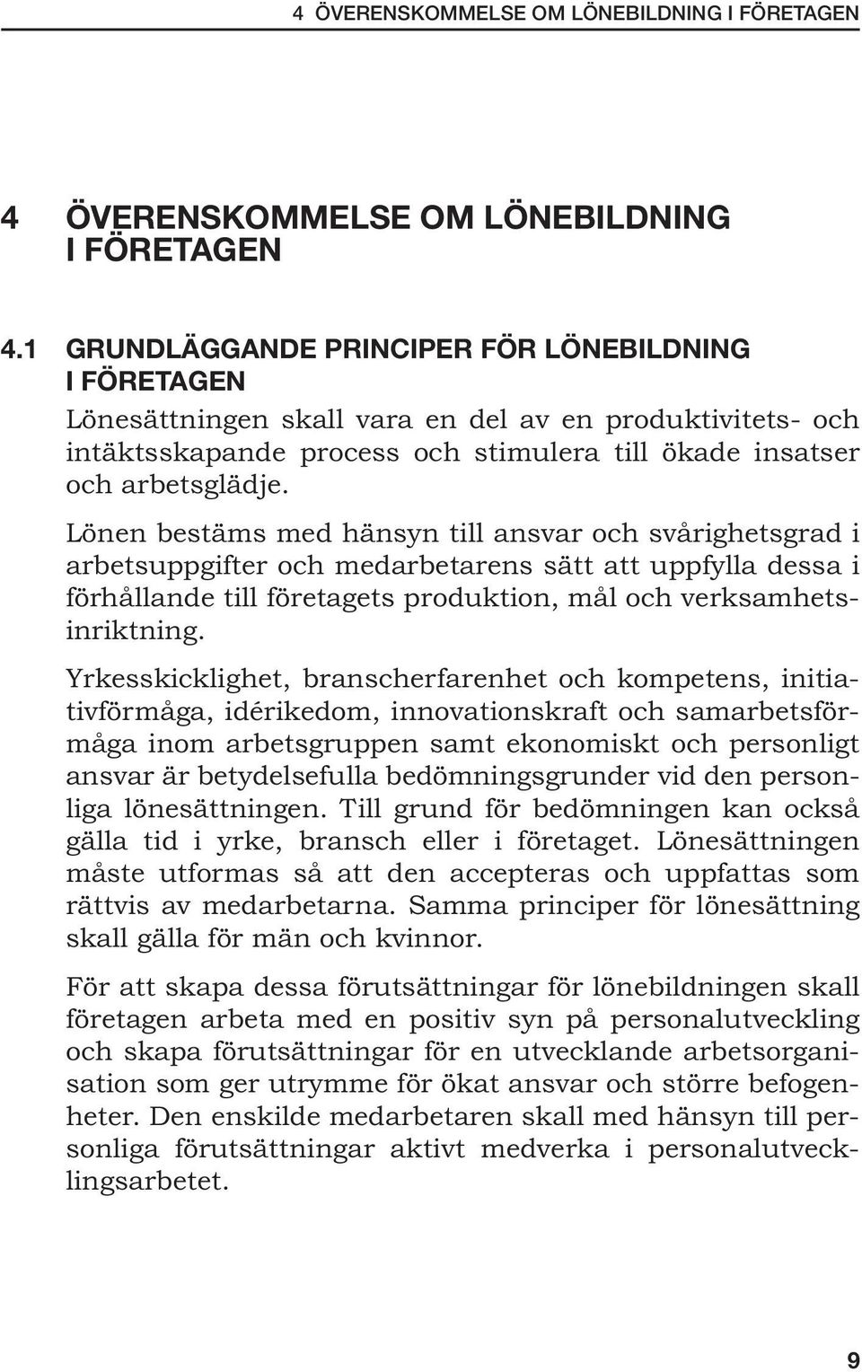 Lönen bestäms med hänsyn till ansvar och svårighetsgrad i arbetsuppgifter och medarbetarens sätt att uppfylla dessa i förhållande till företagets produktion, mål och verksamhetsinriktning.