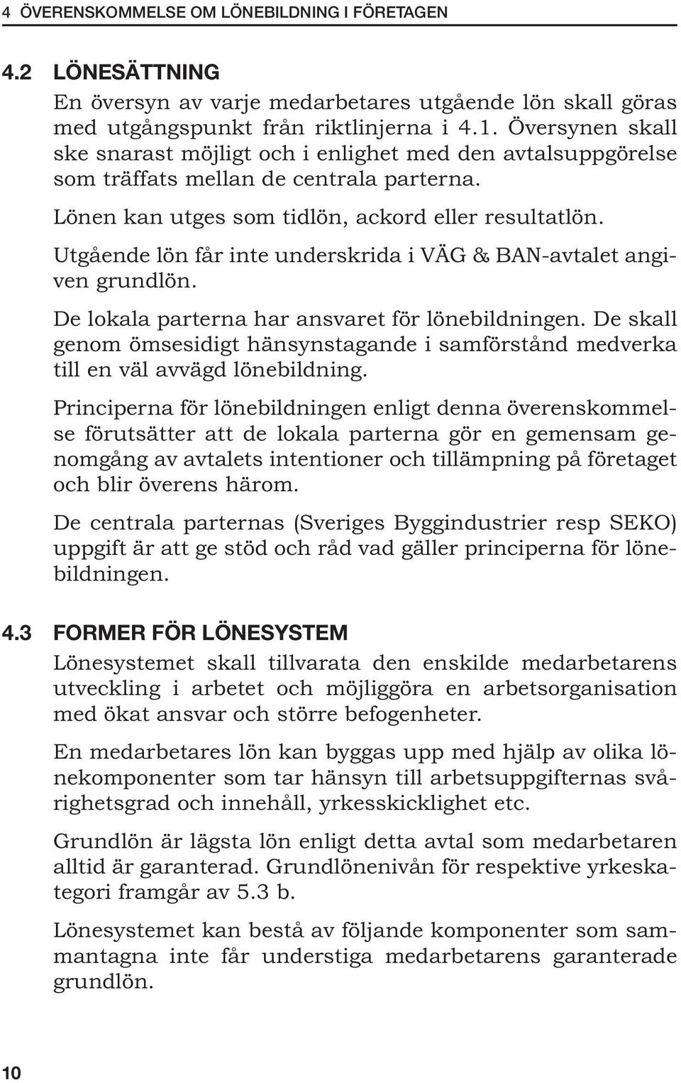 Utgående lön får inte underskrida i VÄG & BAN-avtalet angiven grundlön. De lokala parterna har ansvaret för lönebildningen.