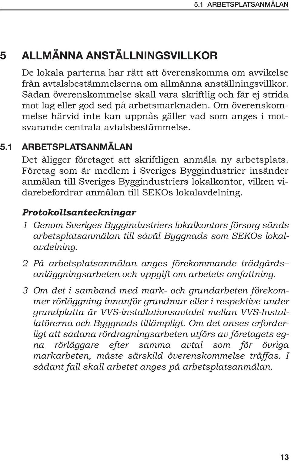 Om överenskommelse härvid inte kan uppnås gäller vad som anges i motsvarande centrala avtalsbestämmelse. 5.1 ARBETSPLATSANMÄLAN Det åligger företaget att skriftligen anmäla ny arbetsplats.