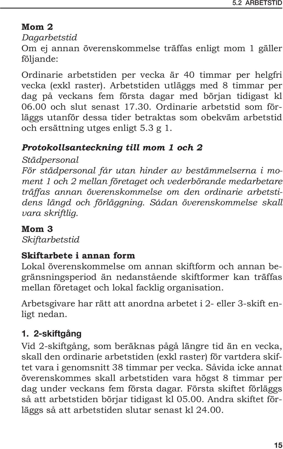 Ordinarie arbetstid som förläggs utanför dessa tider betraktas som obekväm arbetstid och ersättning utges enligt 5.3 g 1.