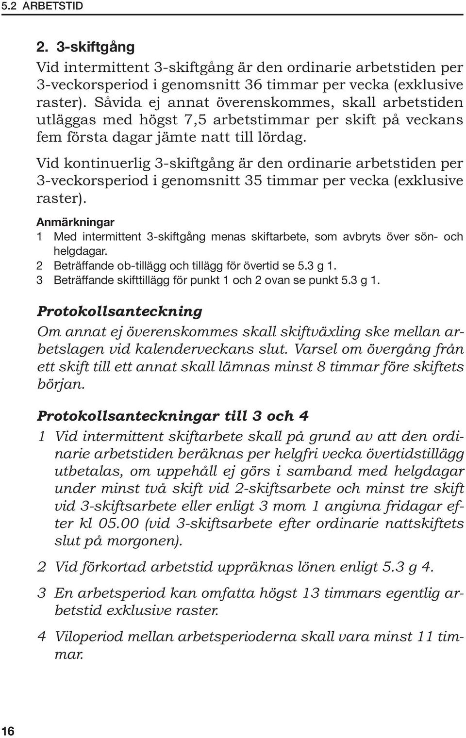 Vid kontinuerlig 3-skiftgång är den ordinarie arbetstiden per 3-veckorsperiod i genomsnitt 35 timmar per vecka (exklusive raster).