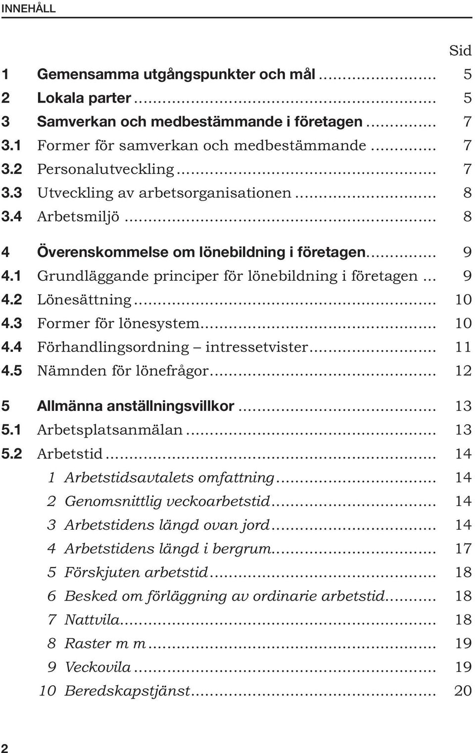 3 Former för lönesystem... 10 4.4 Förhandlingsordning intressetvister... 11 4.5 Nämnden för lönefrågor... 12 5 Allmänna anställningsvillkor... 13 5.1 Arbetsplatsanmälan... 13 5.2 Arbetstid.