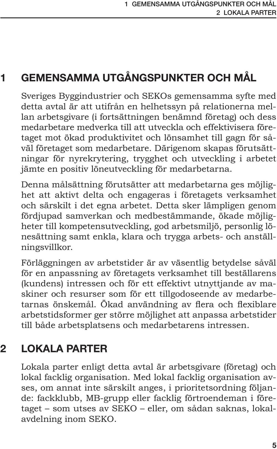 som medarbetare. Därigenom skapas förutsättningar för nyrekrytering, trygghet och utveckling i arbetet jämte en positiv löneutveckling för medarbetarna.