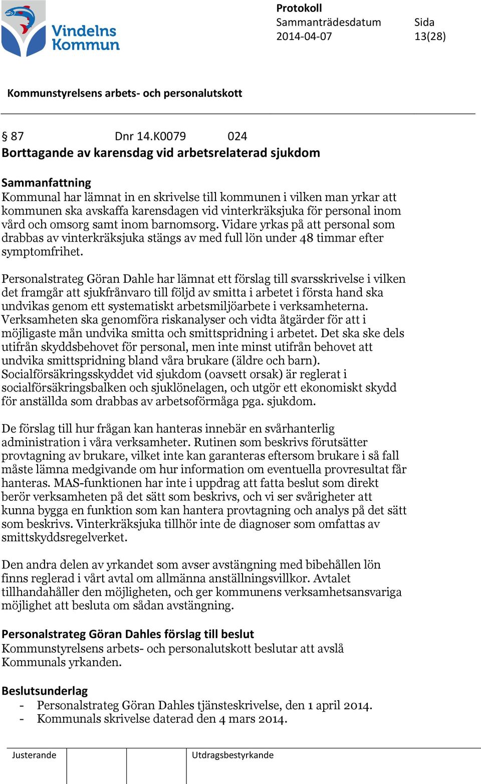 personal inom vård och omsorg samt inom barnomsorg. Vidare yrkas på att personal som drabbas av vinterkräksjuka stängs av med full lön under 48 timmar efter symptomfrihet.