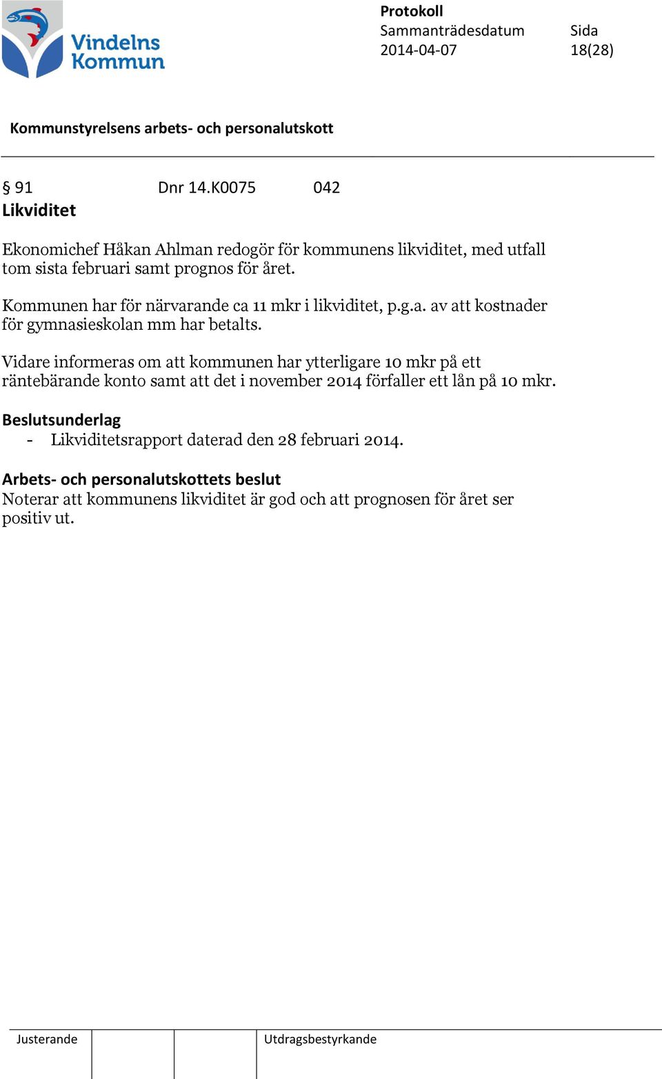 Kommunen har för närvarande ca 11 mkr i likviditet, p.g.a. av att kostnader för gymnasieskolan mm har betalts.