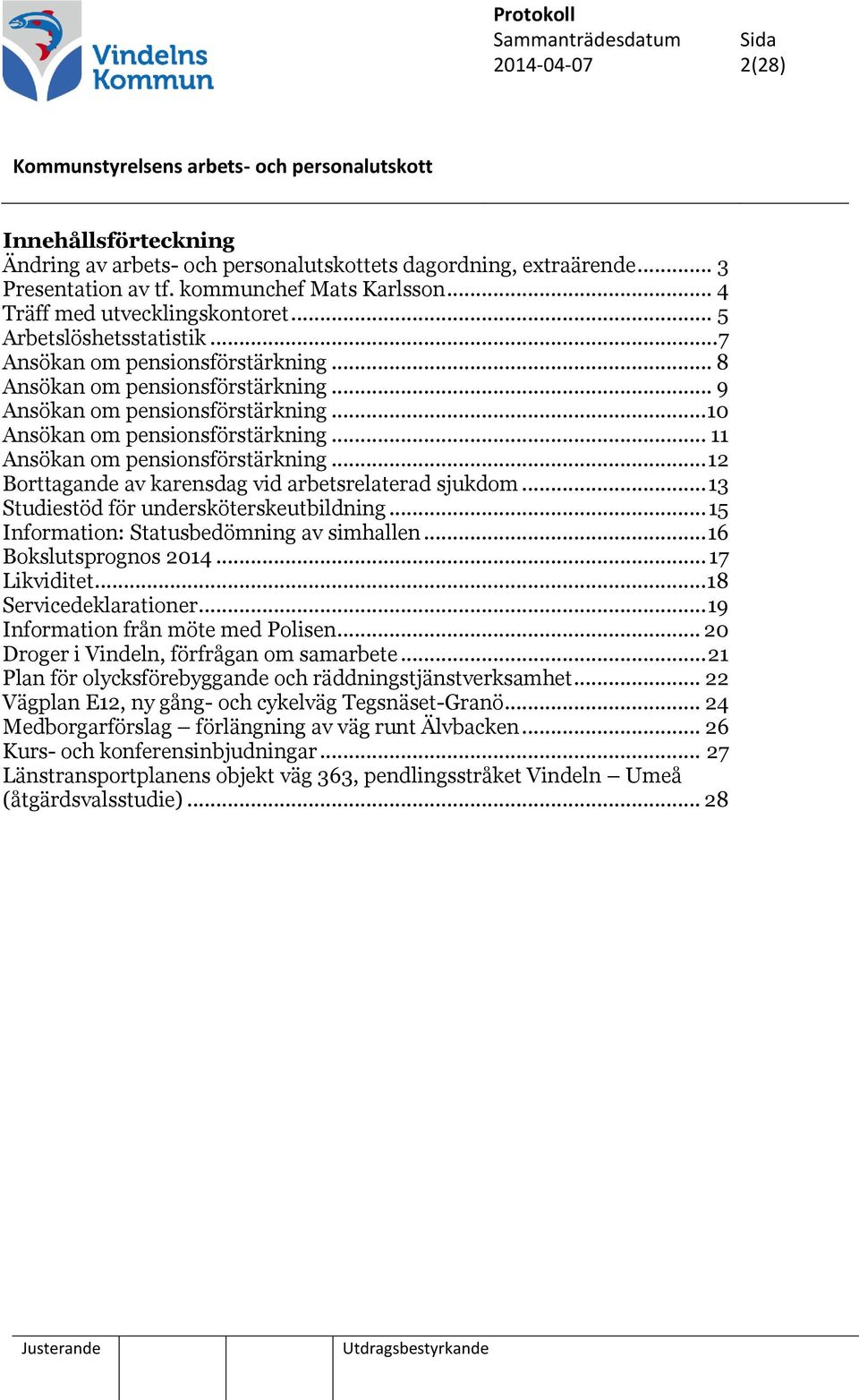 .. 11 Ansökan om pensionsförstärkning... 12 Borttagande av karensdag vid arbetsrelaterad sjukdom... 13 Studiestöd för undersköterskeutbildning... 15 Information: Statusbedömning av simhallen.