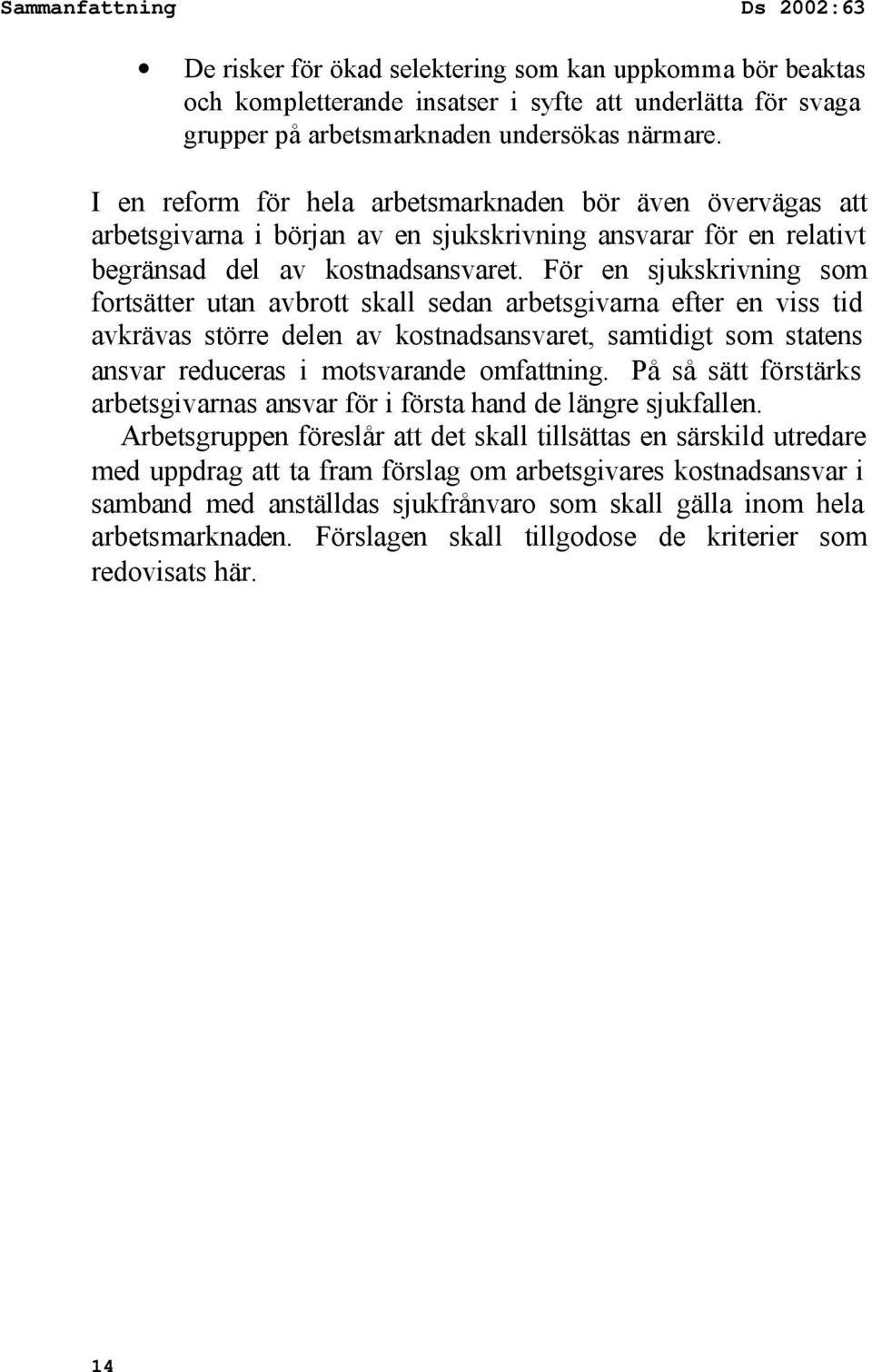 För en sjukskrivning som fortsätter utan avbrott skall sedan arbetsgivarna efter en viss tid avkrävas större delen av kostnadsansvaret, samtidigt som statens ansvar reduceras i motsvarande omfattning.